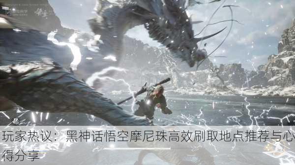 玩家热议：黑神话悟空摩尼珠高效刷取地点推荐与心得分享