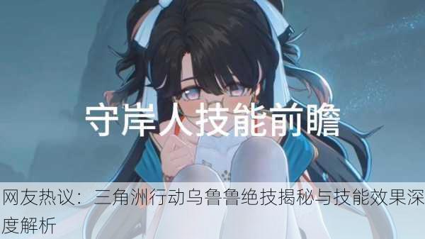 网友热议：三角洲行动乌鲁鲁绝技揭秘与技能效果深度解析