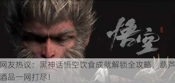 网友热议：黑神话悟空饮食成就解锁全攻略，葫芦酒品一网打尽！