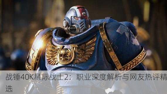 战锤40K星际战士2：职业深度解析与网友热评精选