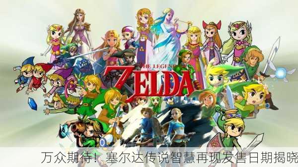 万众期待！塞尔达传说智慧再现发售日期揭晓