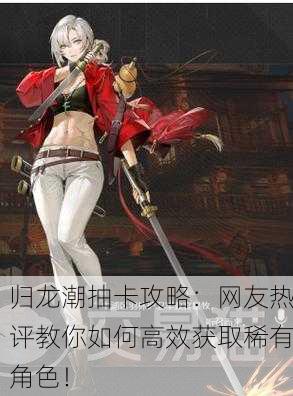 归龙潮抽卡攻略：网友热评教你如何高效获取稀有角色！