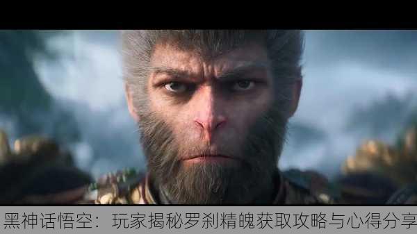 黑神话悟空：玩家揭秘罗刹精魄获取攻略与心得分享
