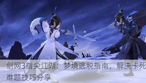 剑网3指尖江湖：梦境逃脱指南，解决卡死难题技巧分享