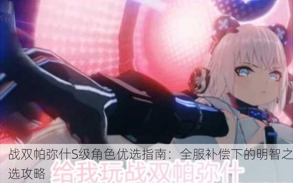 战双帕弥什S级角色优选指南：全服补偿下的明智之选攻略