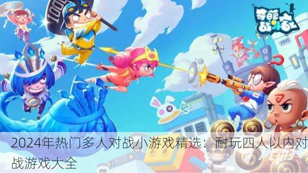 2024年热门多人对战小游戏精选：耐玩四人以内对战游戏大全