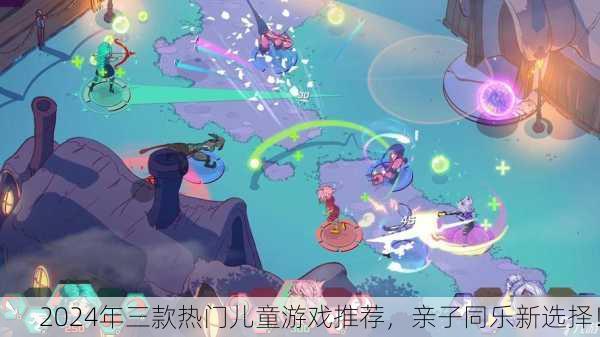 2024年三款热门儿童游戏推荐，亲子同乐新选择！