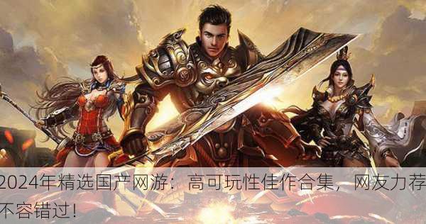 2024年精选国产网游：高可玩性佳作合集，网友力荐不容错过！