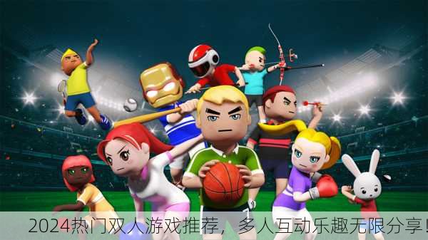 2024热门双人游戏推荐，多人互动乐趣无限分享！
