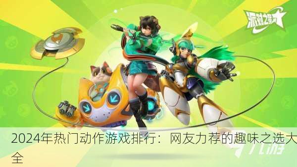 2024年热门动作游戏排行：网友力荐的趣味之选大全