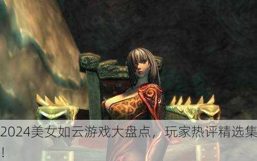 2024美女如云游戏大盘点，玩家热评精选集！