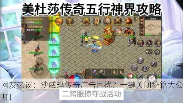 网友热议：沙威玛传奇广告困扰？一键关闭秘籍大公开！
