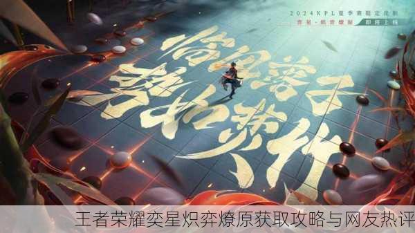 王者荣耀奕星炽弈燎原获取攻略与网友热评