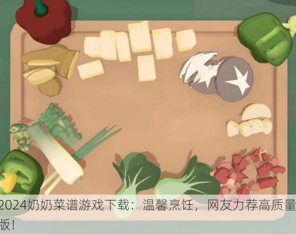 2024奶奶菜谱游戏下载：温馨烹饪，网友力荐高质量版！