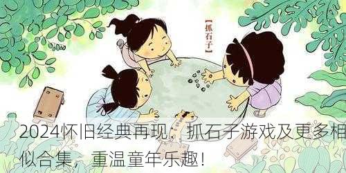 2024怀旧经典再现：抓石子游戏及更多相似合集，重温童年乐趣！