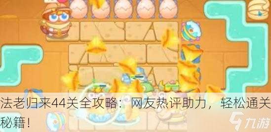 法老归来44关全攻略：网友热评助力，轻松通关秘籍！