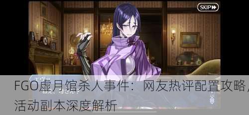 FGO虚月馆杀人事件：网友热评配置攻略，活动副本深度解析