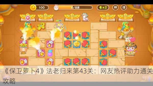 《保卫萝卜4》法老归来第43关：网友热评助力通关攻略