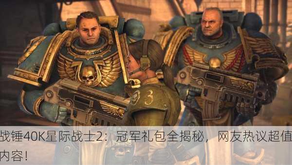 战锤40K星际战士2：冠军礼包全揭秘，网友热议超值内容！