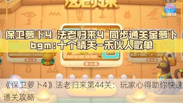 《保卫萝卜4》法老归来第44关：玩家心得助你快速通关攻略