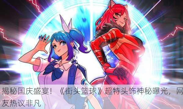 揭秘国庆盛宴！《街头篮球》超特头饰神秘曝光，网友热议非凡