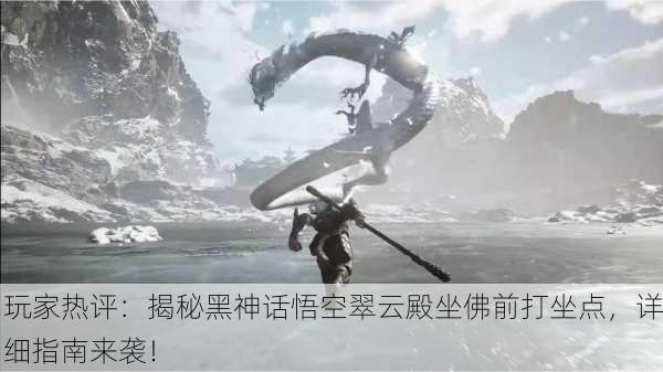 玩家热评：揭秘黑神话悟空翠云殿坐佛前打坐点，详细指南来袭！