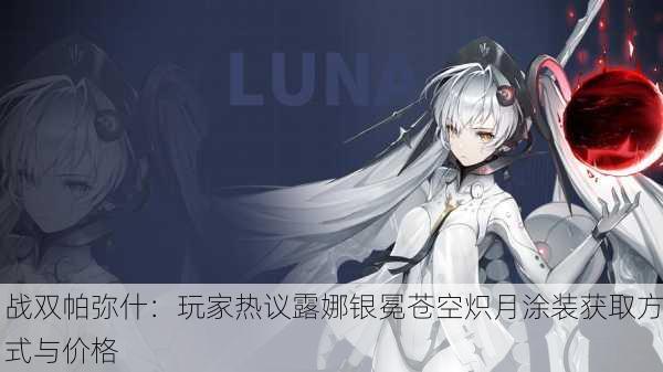 战双帕弥什：玩家热议露娜银冕苍空炽月涂装获取方式与价格