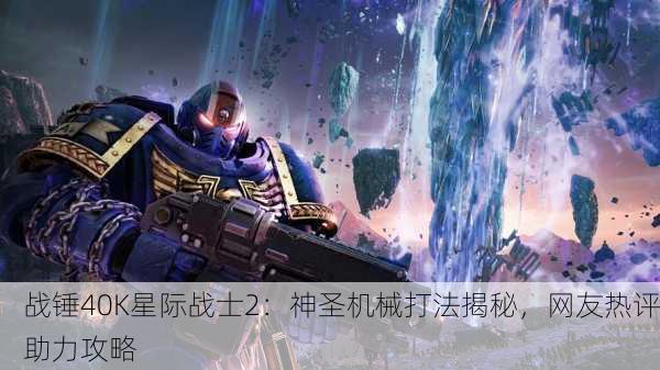 战锤40K星际战士2：神圣机械打法揭秘，网友热评助力攻略
