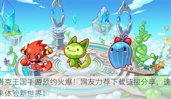 洛克王国手游预约火爆！网友力荐下载链接分享，速来体验新世界！