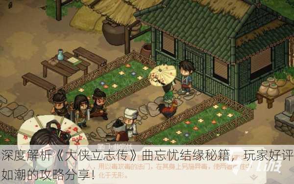 深度解析《大侠立志传》曲忘忧结缘秘籍，玩家好评如潮的攻略分享！