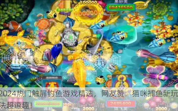 2024热门触屏钓鱼游戏精选，网友赞：猫咪捕鱼新玩法超逗趣！