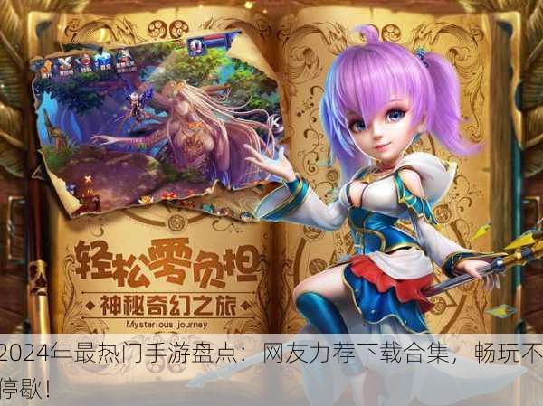 2024年最热门手游盘点：网友力荐下载合集，畅玩不停歇！