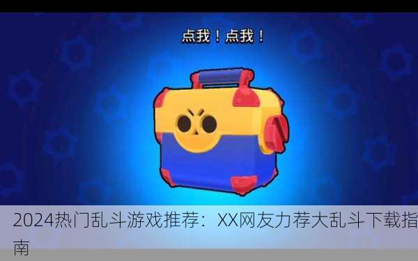 2024热门乱斗游戏推荐：XX网友力荐大乱斗下载指南