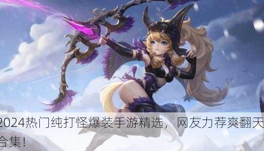 2024热门纯打怪爆装手游精选，网友力荐爽翻天合集！