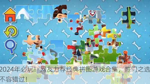2024年必玩！网友力荐经典拼图游戏合集，热门之选不容错过！