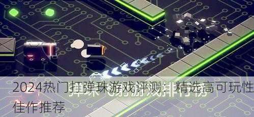 2024热门打弹珠游戏评测：精选高可玩性佳作推荐
