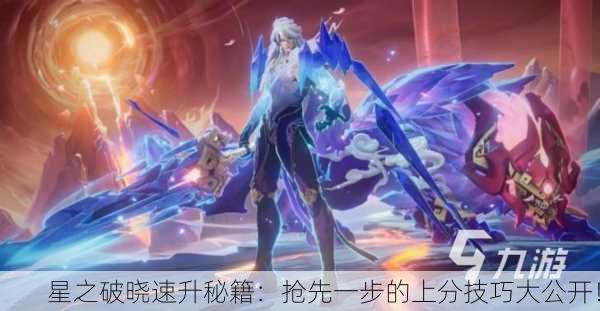 星之破晓速升秘籍：抢先一步的上分技巧大公开！