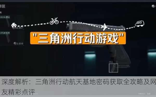 深度解析：三角洲行动航天基地密码获取全攻略及网友精彩点评
