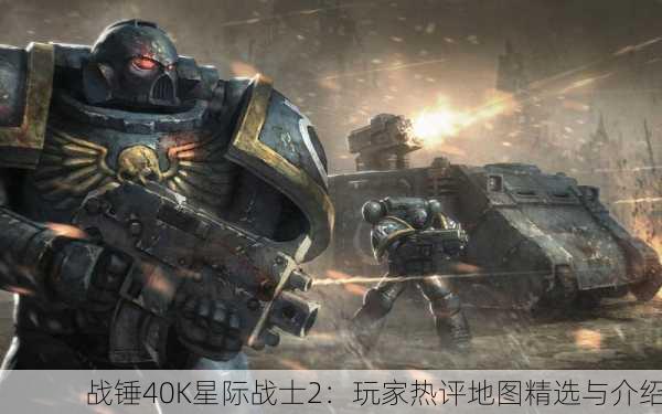 战锤40K星际战士2：玩家热评地图精选与介绍