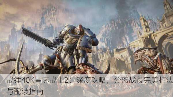 战锤40K星际战士2：深度攻略，分离战役完美打法与配装指南