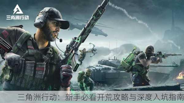 三角洲行动：新手必看开荒攻略与深度入坑指南
