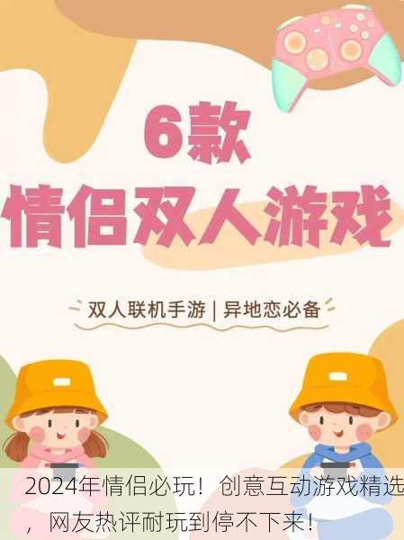 2024年情侣必玩！创意互动游戏精选，网友热评耐玩到停不下来！