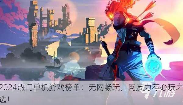 2024热门单机游戏榜单：无网畅玩，网友力荐必玩之选！