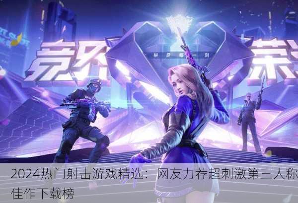 2024热门射击游戏精选：网友力荐超刺激第三人称佳作下载榜