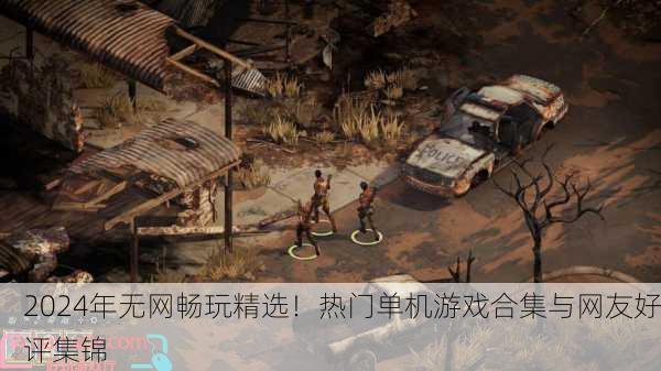 2024年无网畅玩精选！热门单机游戏合集与网友好评集锦