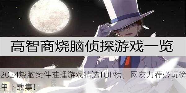 2024烧脑案件推理游戏精选TOP榜，网友力荐必玩榜单下载集！