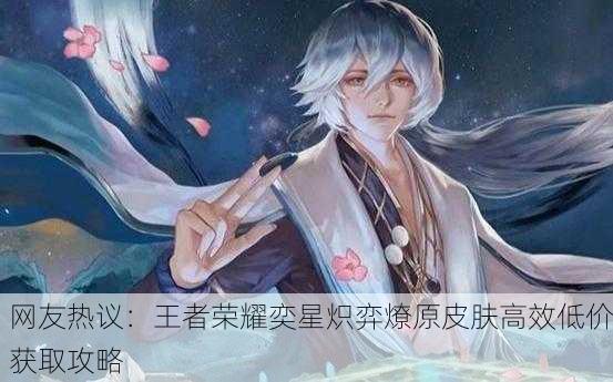 网友热议：王者荣耀奕星炽弈燎原皮肤高效低价获取攻略