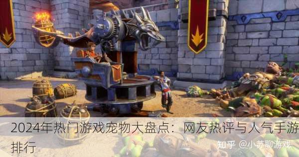 2024年热门游戏宠物大盘点：网友热评与人气手游排行